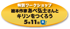 特別ワークショップ 絵本作家あべ弘士さんとキリンをつくろう 5月11日(土)