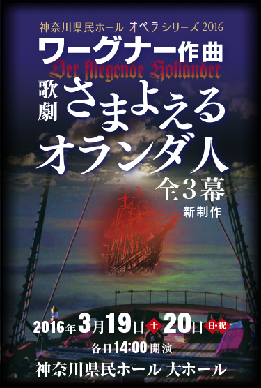 神奈川県民ホール オペラシリーズ2016 ワーグナー作曲 歌劇さまよえるオランダ人全3幕 新制作 2016年3月19日（土）20日（日）各日14:00開演 神奈川県民ホール 大ホール