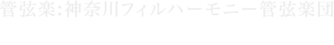 管弦楽：神奈川フィルハーモニー管弦楽団