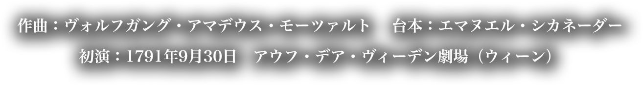 作曲:ヴォルフガング・アマデウス・モーツァルト 台本:エマヌエル・シカネーダー 初演:1791年9月30日 アウフ・デア・ヴィーデン劇場(ウィーン)