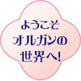 ようこそ オルガンの世界へ!