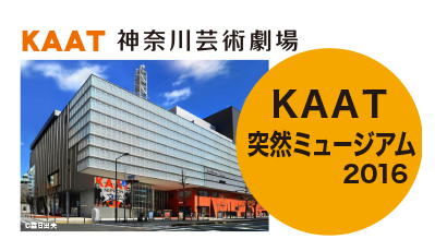 KAAT 突然ミュージアム2016