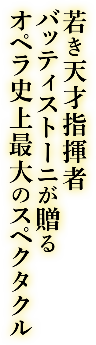 若き天才指揮者バッティストーニが贈るオペラ史上最大のスペクタクル