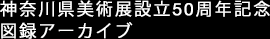 神奈川県美術展設立50周年記念 図録アーカイブ