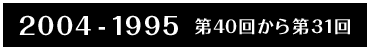 2004-1995 第40回から第31回