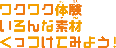 ワクワク体験いろんな素材くっつけてみよう！